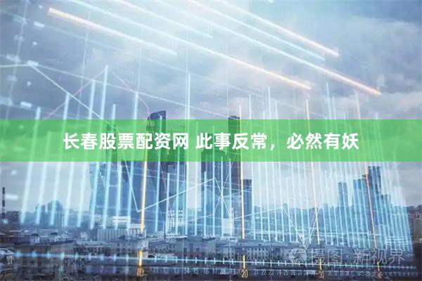 长春股票配资网 此事反常，必然有妖