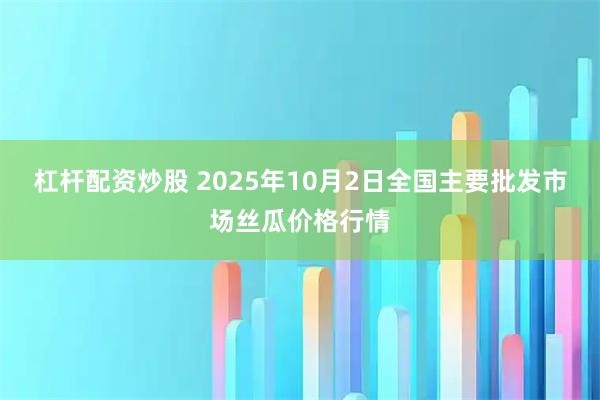 杠杆配资炒股 2025年10月2日全国主要批发市场丝瓜价格行情