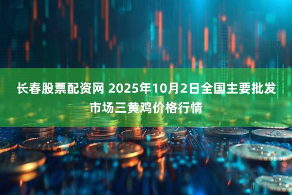 长春股票配资网 2025年10月2日全国主要批发市场三黄鸡价格行情