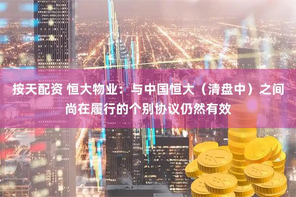 按天配资 恒大物业：与中国恒大（清盘中）之间尚在履行的个别协议仍然有效