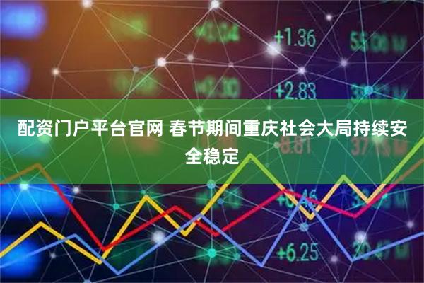 配资门户平台官网 春节期间重庆社会大局持续安全稳定